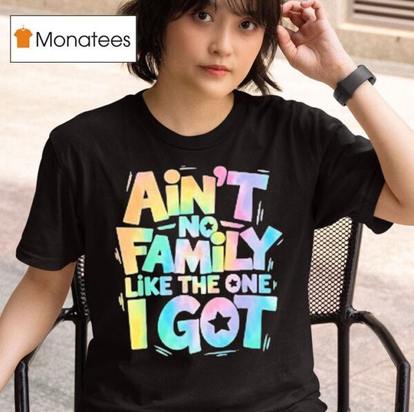 Ain T No Family Like The One I Go T Shirt