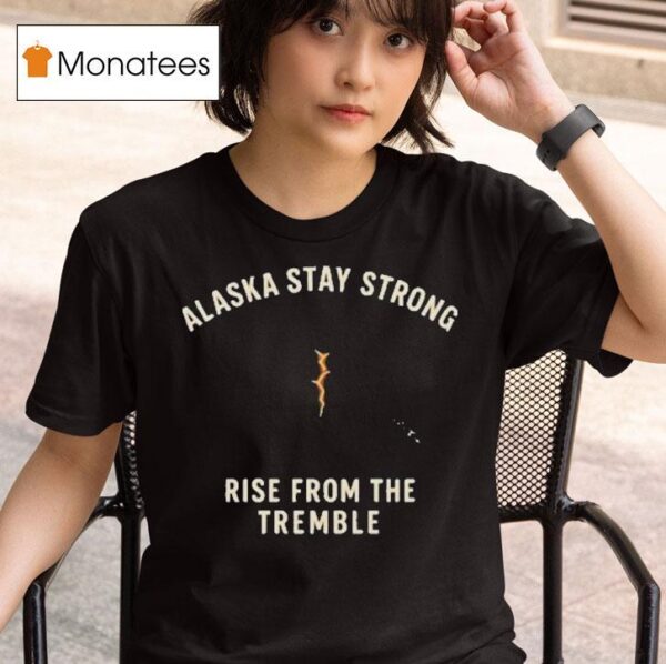 Alaska Stay Strong Rise From The Tremble Alaska Tsunami Warning T Shirt
