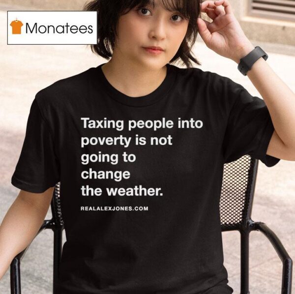 Alex Jones Taxing People Into Poverty Is Not Going To Change The Weather Crackdown Tax The Weather T Shirt