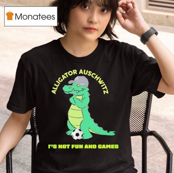 Alligator Auschwitz It S Not Fun And Games Meme T Shirt
