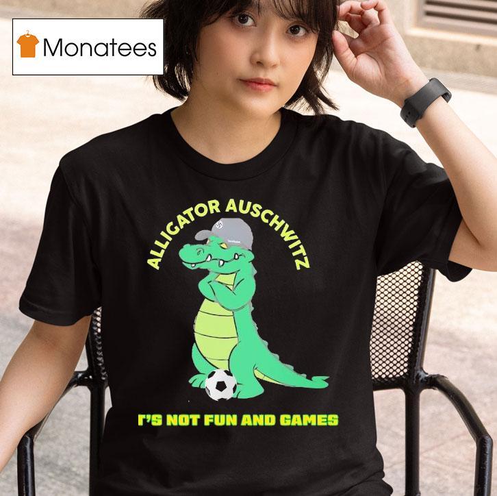 Alligator Auschwitz It S Not Fun And Games Meme T Shirt