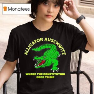 Alligator Auschwitz Where The Constitution Goes To Die T Shirt