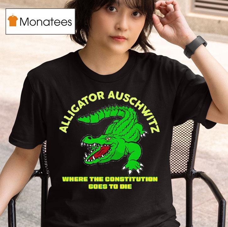 Alligator Auschwitz Where The Constitution Goes To Die T Shirt
