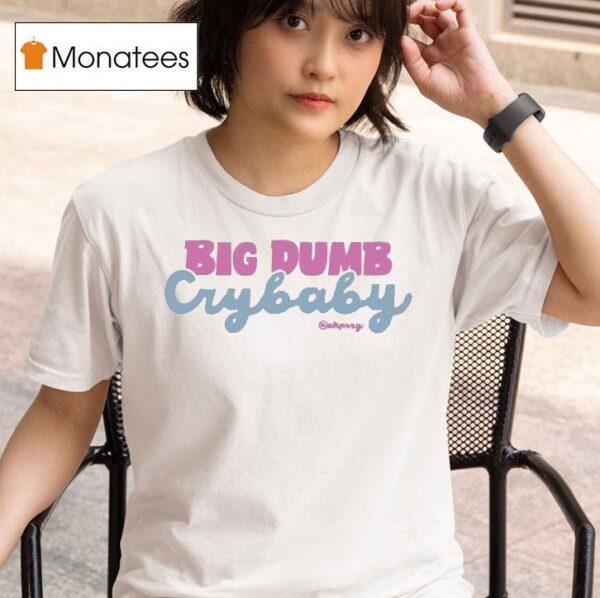 Anna Przy Big Dumb Crybaby T Shirt