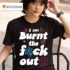Anna Przy I Am Burnt The Fuck Ou T Shirt