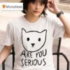 Are You Serious Ca T Shirt