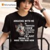 Arguing With Me Is Pointless I Knew I Was Wrong Minutes Ago I M Just Trying To Make You Mad Now Wolf T Shirt