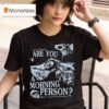 Arm S Length Are You A Morning Person There S A Whole World Out There T Shirt