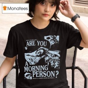 Arm S Length Are You A Morning Person There S A Whole World Out There T Shirt