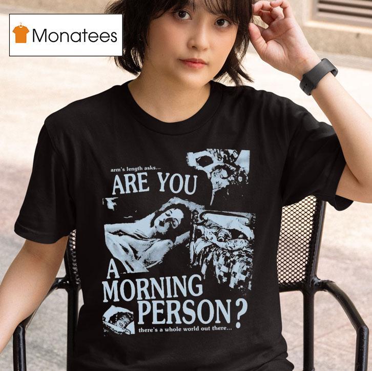 Arm S Length Are You A Morning Person There S A Whole World Out There T Shirt