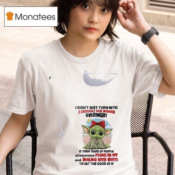 Baby Yoda I Didn T Just Turn Into A Grouchy Old Woman Overnigh T Shirt