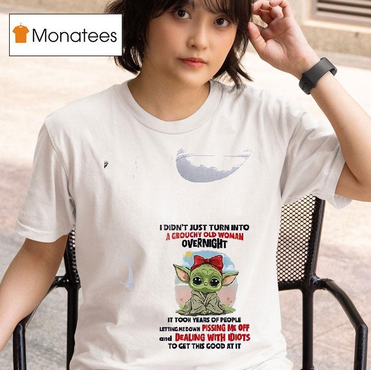 Baby Yoda I Didn T Just Turn Into A Grouchy Old Woman Overnigh T Shirt