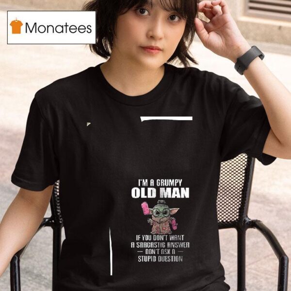 Baby Yoda I M A Grumpy Old Man If You Don T Want A Sarcastic Answer T Shirt