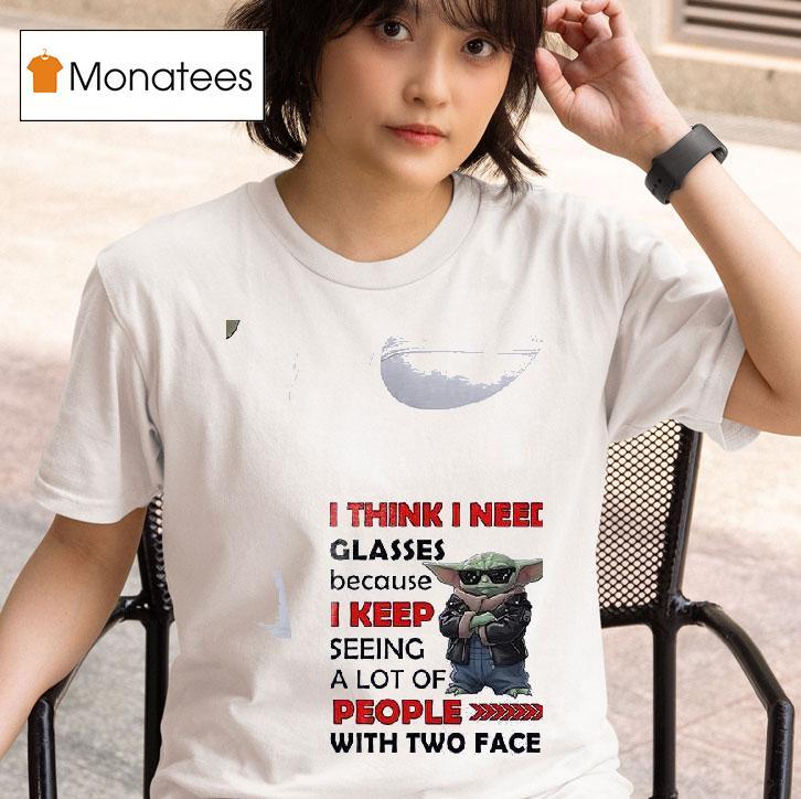 Baby Yoda I Think I Need Glasses Because I Keep Seeing A Lot Of People With Two Faces T Shirt