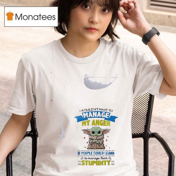 Baby Yoda I Wouldn T Have To Manage My Anger If People Could Learn To Manage Their T Shirt