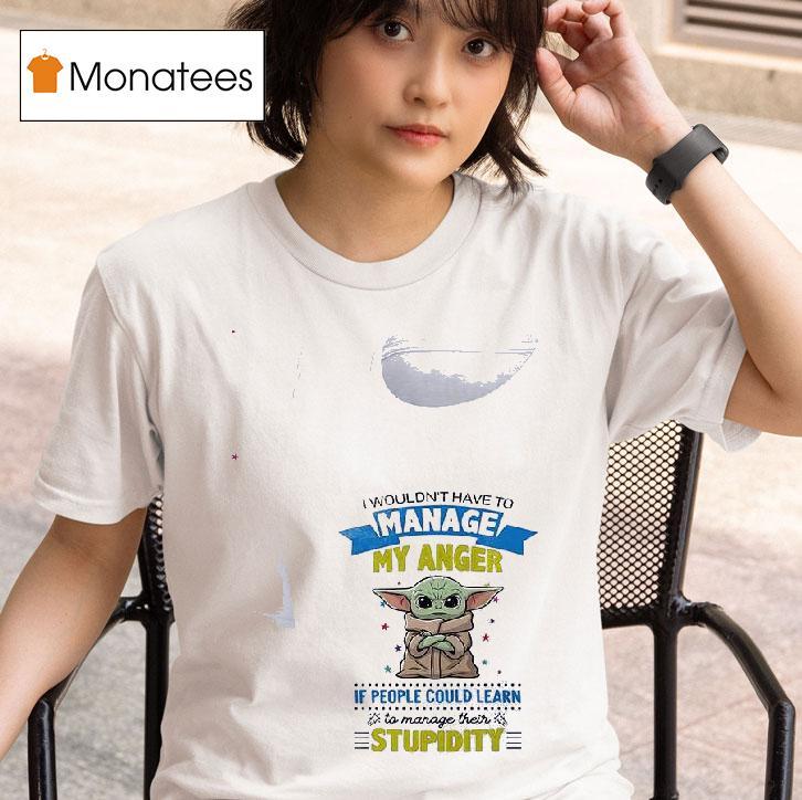 Baby Yoda I Wouldn T Have To Manage My Anger If People Could Learn To Manage Their T Shirt