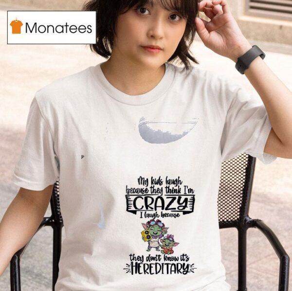 Baby Yoda My Kids Laugh Because They Think I M Crazy I Laugh Because They Don T Know It S Hereditary T Shirt