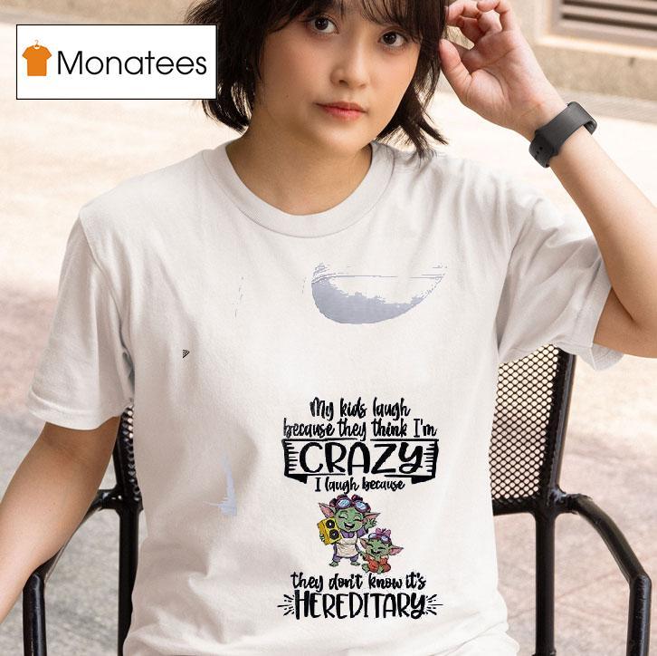 Baby Yoda My Kids Laugh Because They Think I M Crazy I Laugh Because They Don T Know It S Hereditary T Shirt