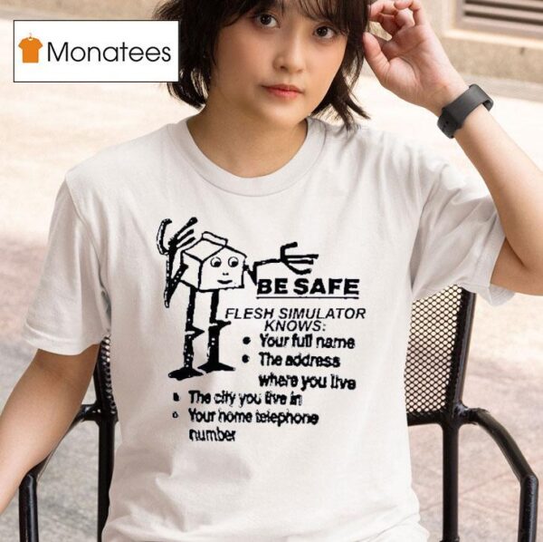 Be Safe Flesh Simulator Knows Your Full Name The Address Where You Live The City You Live In T Shirt
