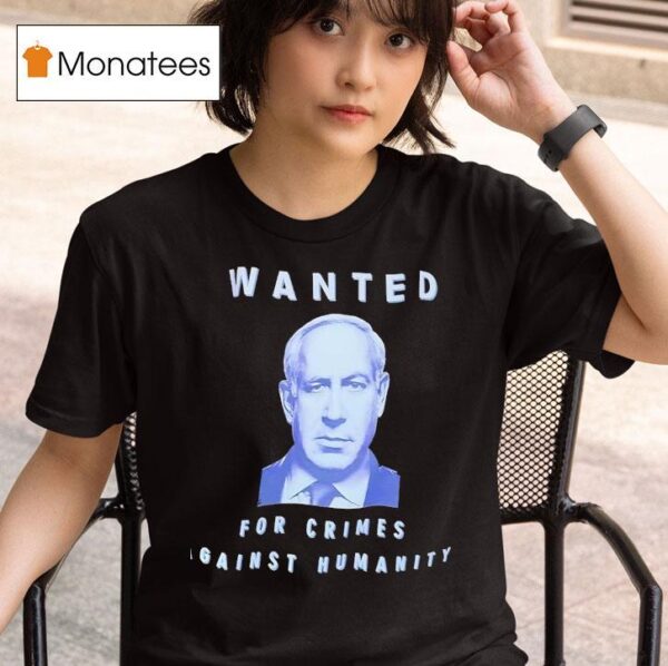 Benjamin Netanyahu Wanted For Crimes Against Humanity T Shirt