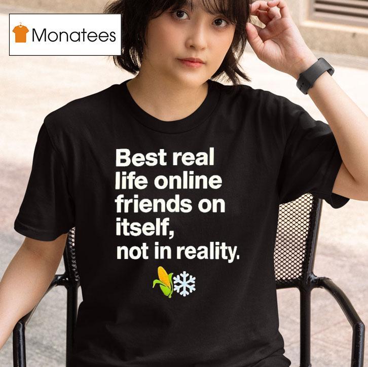 Best Real Life Online Friends On Itself Not In Reality T Shirt