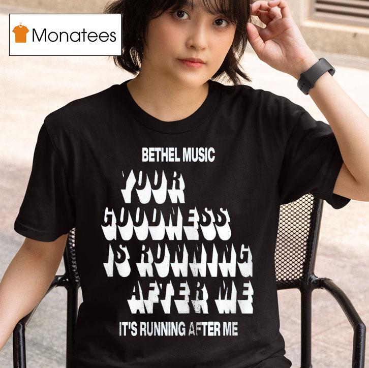Bethel Music Your Goodness Is Running After Me It S Running After Me T Shirt