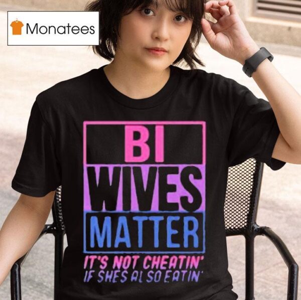 Bi Wives Matter It S Not Cheating If She S Also Eating T Shirt