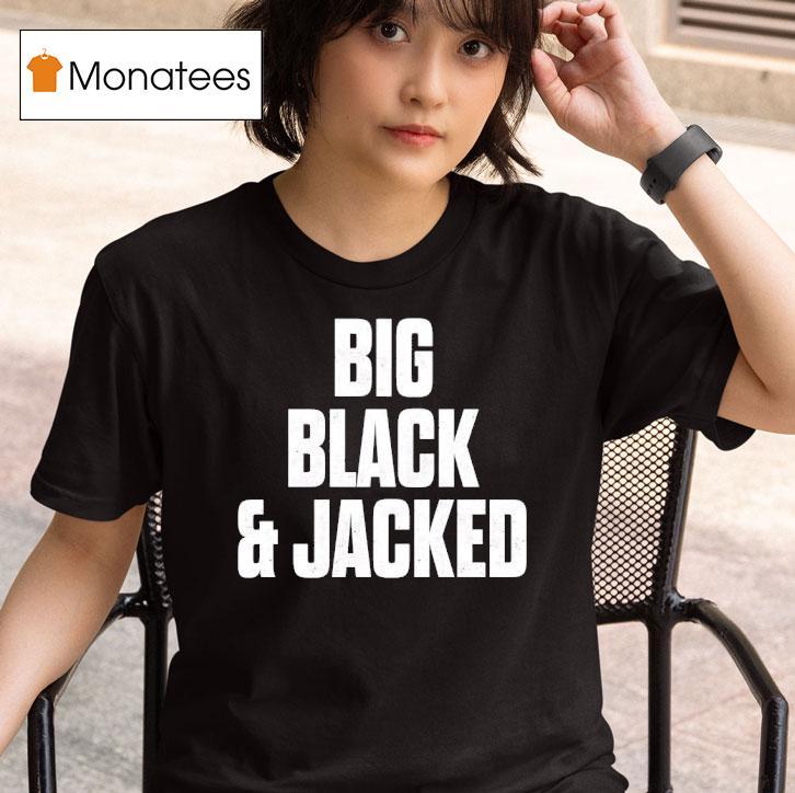 Big Black And Jacked T Shirt