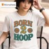 Born Hoop Basketball T Shirt