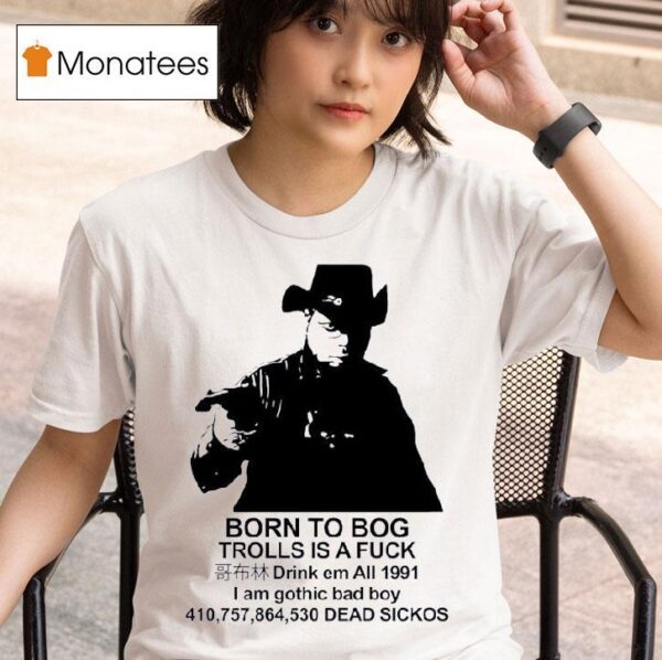 Born To Bog Trolls Is A Fck Drink Em All I Am Gothic Bad Boy Dead Sickos T Shirt