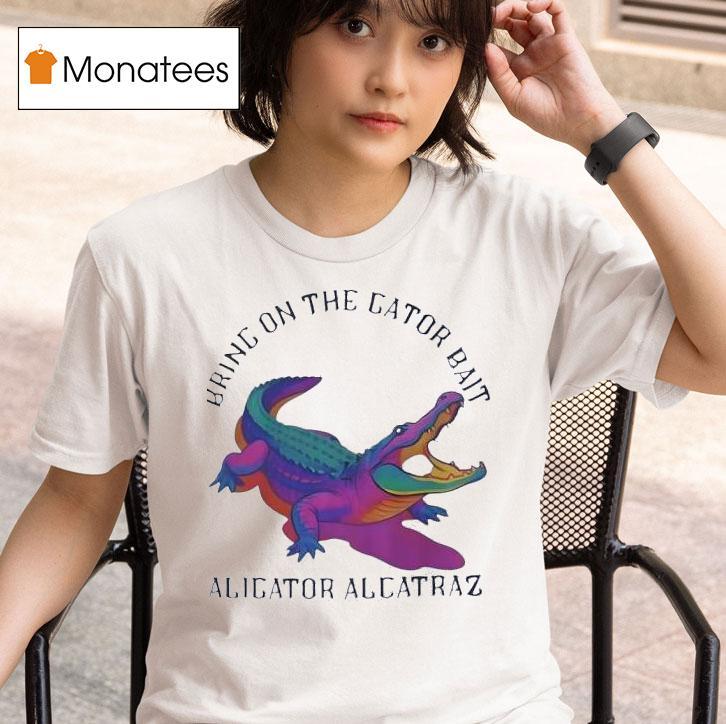 Bring On The Gator Bait Alligator Alcatraz T Shirt