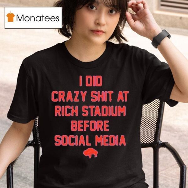 Buffalo Bills I Did Crazy At Rich Stadium Before Social Media T Shirt