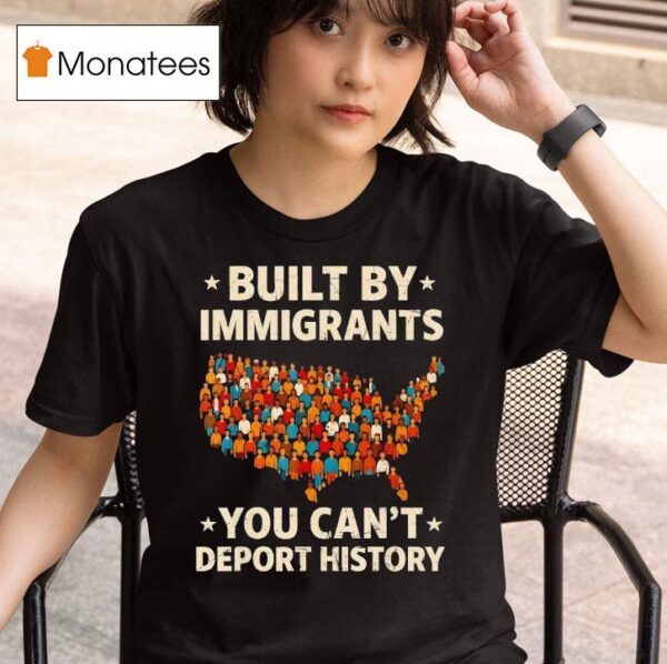 Built By Immigrants You Can T Deport History New T Shirt