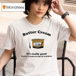 Butter Cream It S Really Good Butter Cream On Top Of Crackers T Shirt