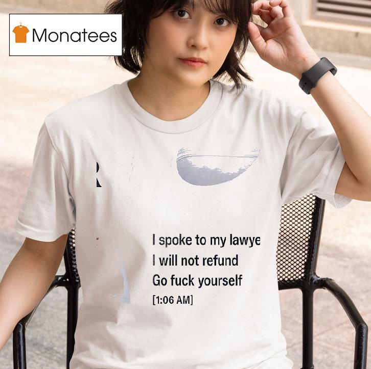 Call My Lawyer I Spoke To My Lawyer I Will Not Refund Go Fuck Yourself T Shirt