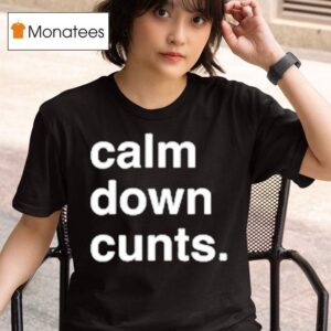 Calm Down Cunts T Shirt