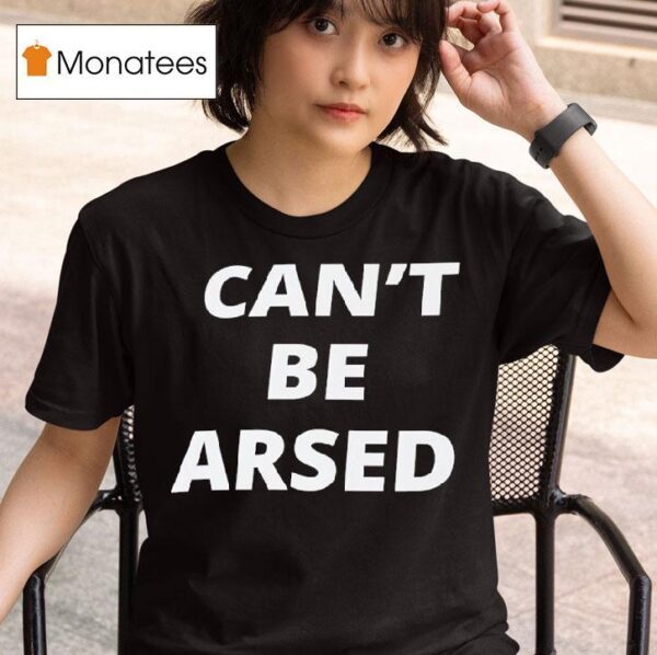 Can T Be Arsed T Shirt