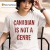 Canadian Is Not A Genre T Shirt