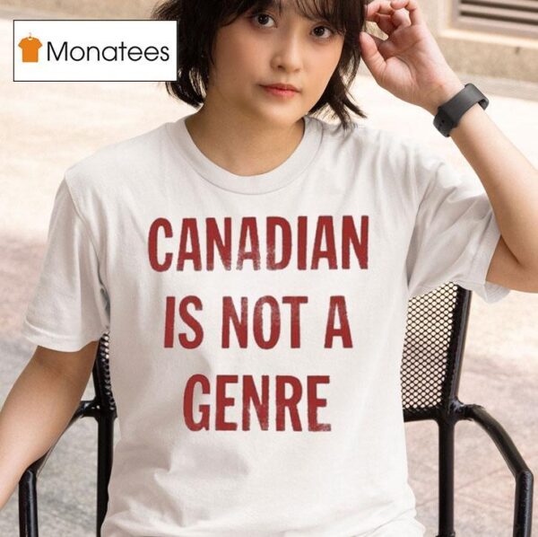 Canadian Is Not A Genre T Shirt