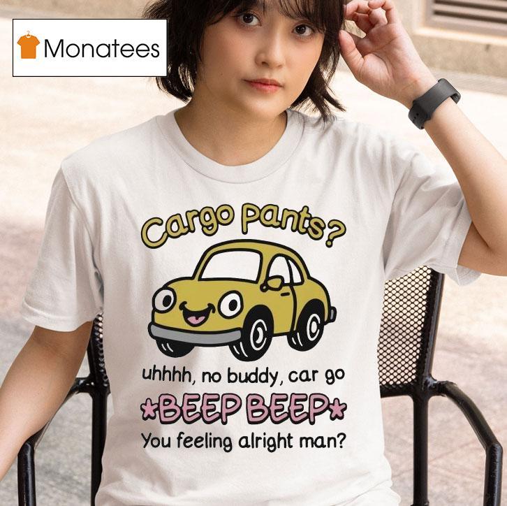 Cargo Pants Uhhh No Buddy Car Go Beep Beep You Feeling Alright Man T Shirt