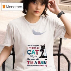 Cat I M Telling You I M A Not Cat My Mom Said I M A Baby And My Mom Is Alway Righ T Shirt