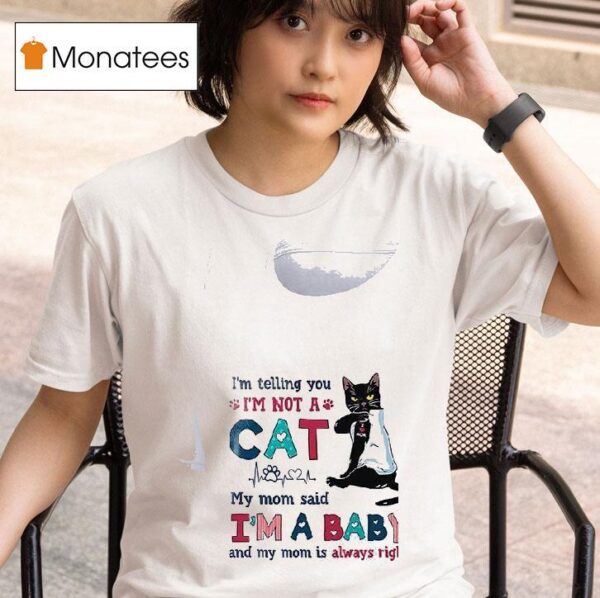 Cat I M Telling You I M A Not Cat My Mom Said I M A Baby And My Mom Is Alway Righ T Shirt