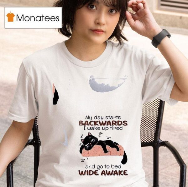 Cat My Day Starts Backwards I Wake Up Tired And Go To Bed Wide Awake T Shirt