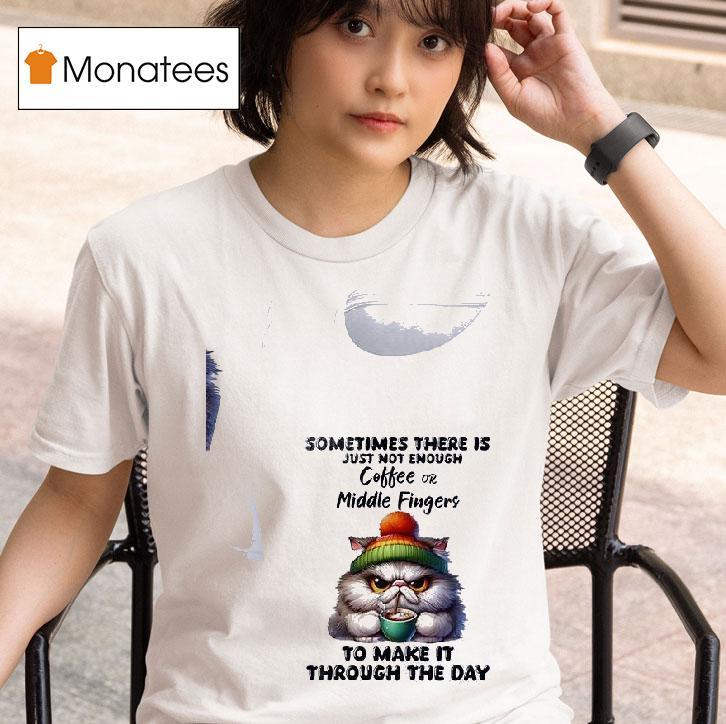 Cat Sometimes There Is Just Not Enough Coffee Or Middle Fingers To Make It Through The Day T Shirt