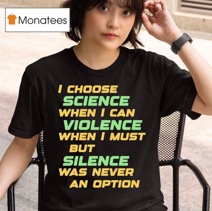 Chris Boden I Choose Science When I Can Violence When I Must But Silence Was Never An Option T Shirt