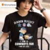 Damn Right I Am A Dallas Cowboys Fan Win Or Lose Pee New York Giants Washington Commanders Philadelphia Eagles T Shirt