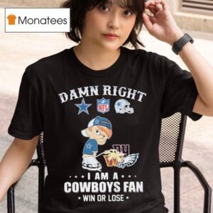 Damn Right I Am A Dallas Cowboys Fan Win Or Lose Pee New York Giants Washington Commanders Philadelphia Eagles T Shirt