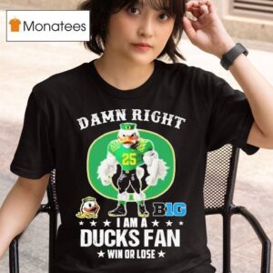 Damn Right I Am A Oregon Ducks Fan Win Or Lose Big Masco T Shirt