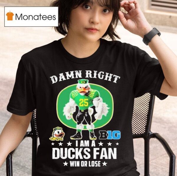 Damn Right I Am A Oregon Ducks Fan Win Or Lose Big Masco T Shirt
