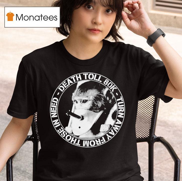 Death Toll K Turn Away From In Need Turnaway Monkey T Shirt